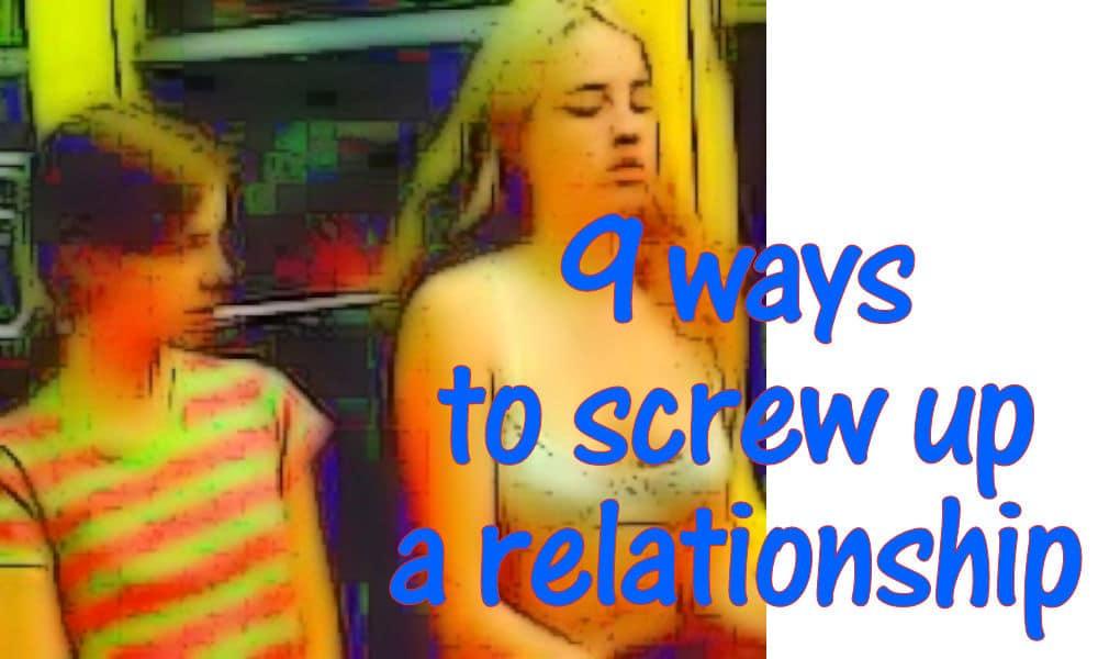 Screw up a Relationship