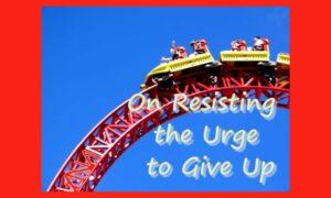 On Resisting the Urge to Give Up