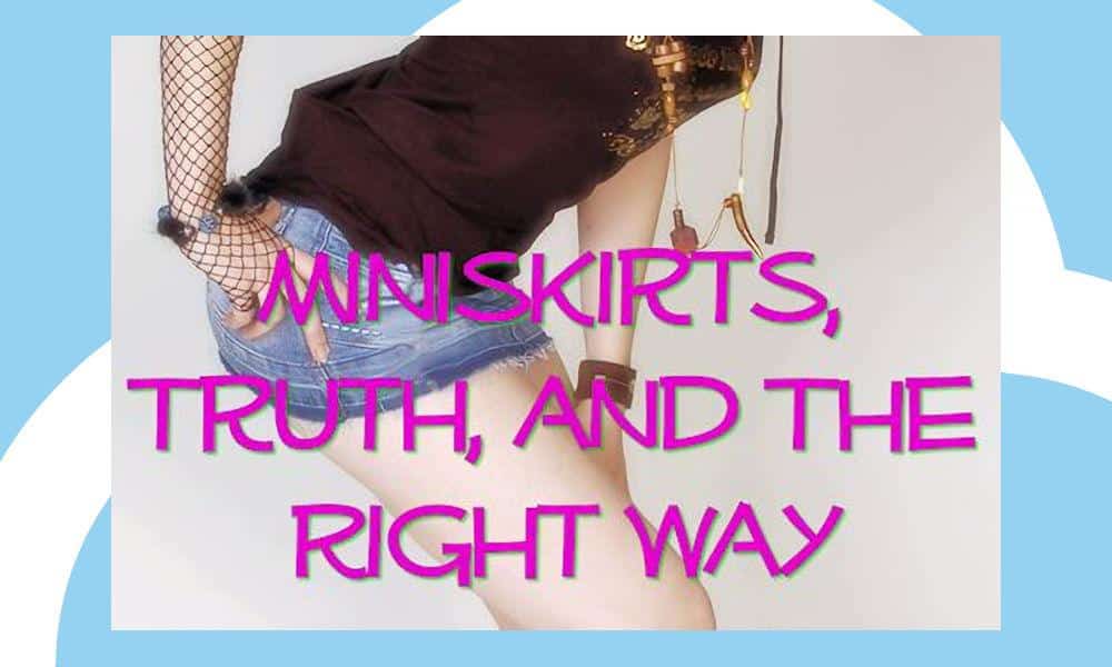 Communication 101: Miniskirts, Truth, and The Right Way
