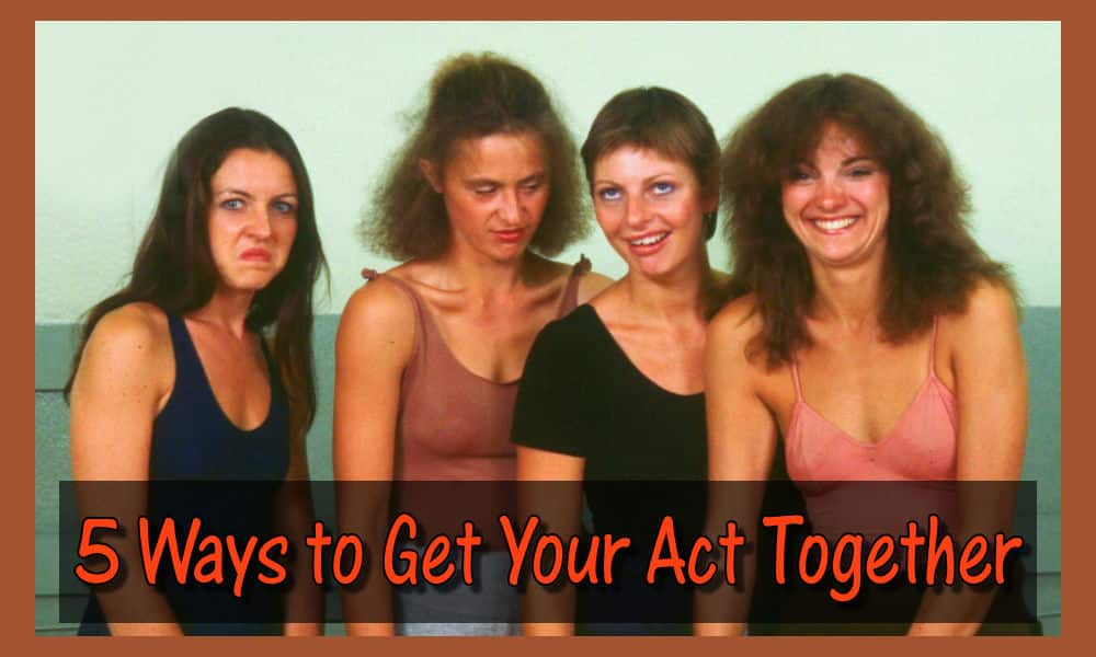 5 Ways to Get Your Act Together